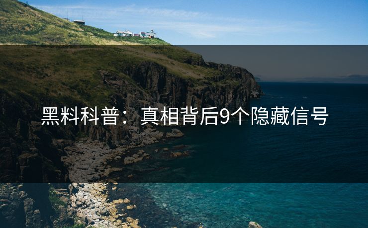 黑料科普：真相背后9个隐藏信号