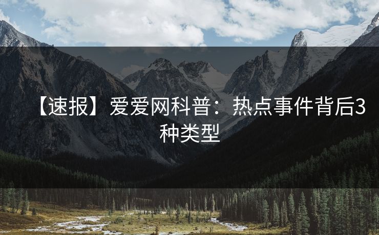 【速报】爱爱网科普：热点事件背后3种类型