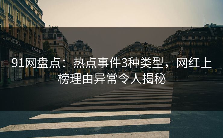 91网盘点:热点事件3种类型,网红上榜理由异常令人揭秘