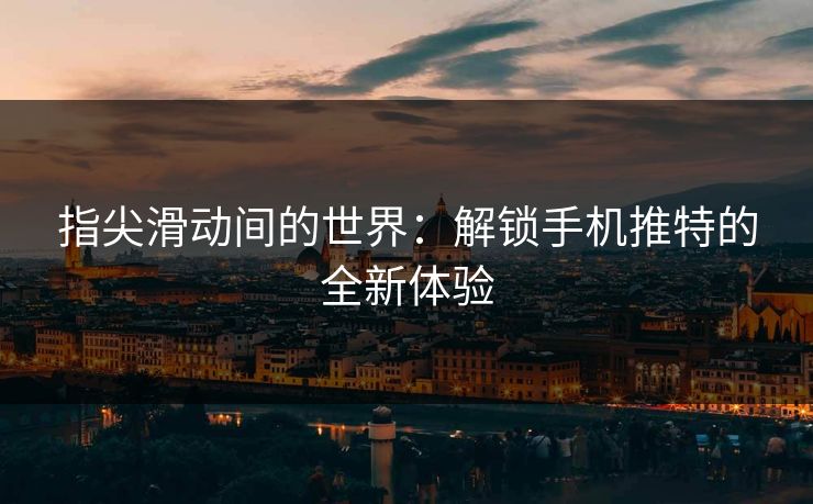 指尖滑动间的世界：解锁手机推特的全新体验