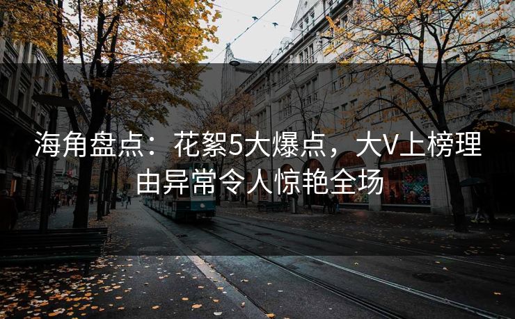 海角盘点：花絮5大爆点，大V上榜理由异常令人惊艳全场