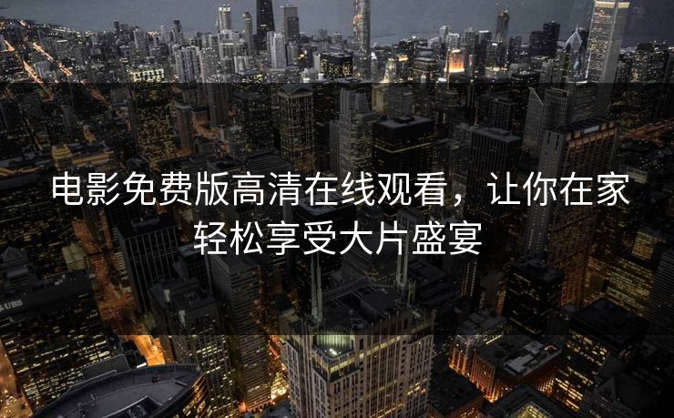 电影免费版高清在线观看,让你在家轻松享受大片盛宴