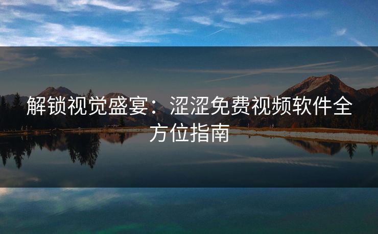 解锁视觉盛宴:涩涩免费视频软件全方位指南