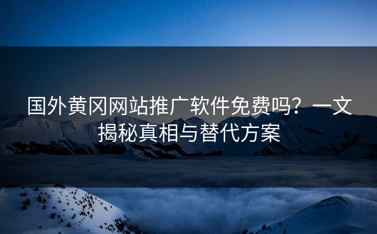 国外黄冈网站推广软件免费吗？一文揭秘真相与替代方案