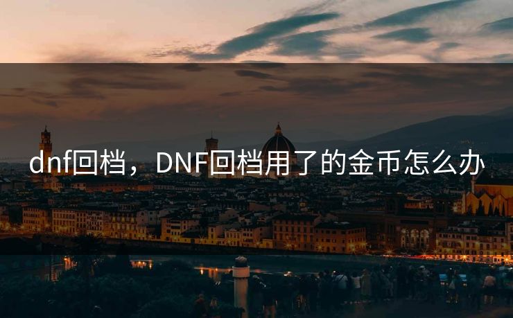 dnf回档，DNF回档用了的金币怎么办