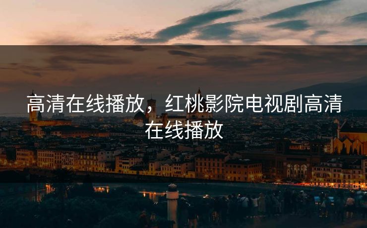 高清在线播放，红桃影院电视剧高清在线播放