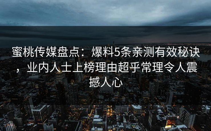 蜜桃传媒盘点：爆料5条亲测有效秘诀，业内人士上榜理由超乎常理令人震撼人心