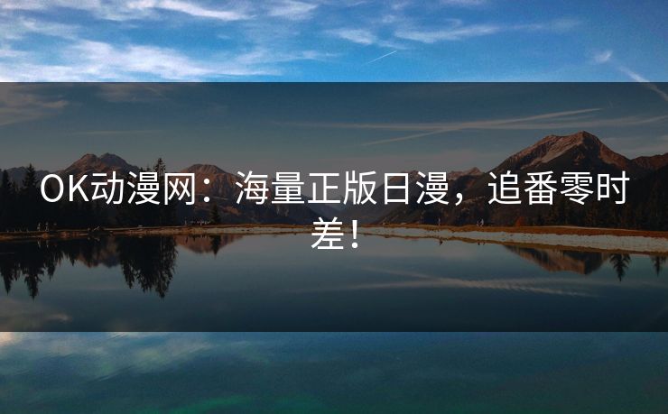 OK动漫网：海量正版日漫，追番零时差！