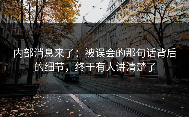 内部消息来了：被误会的那句话背后的细节，终于有人讲清楚了