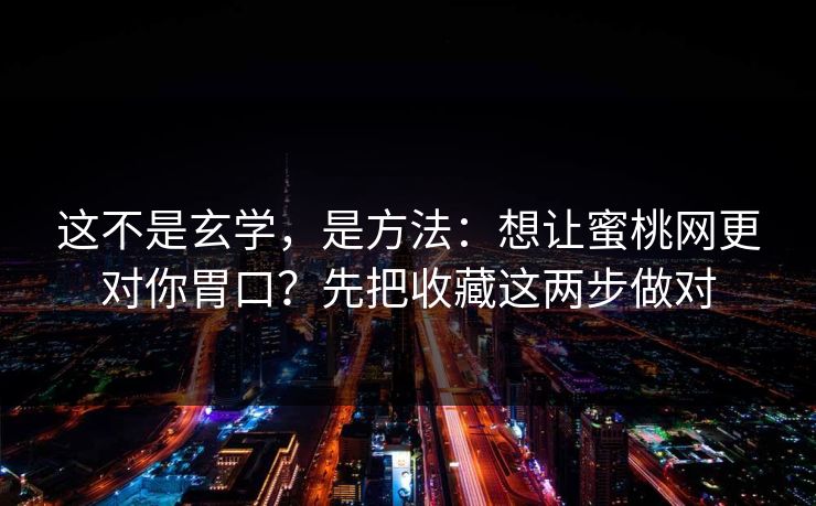 这不是玄学，是方法：想让蜜桃网更对你胃口？先把收藏这两步做对